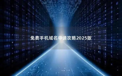 免费手机域名申请攻略2025版