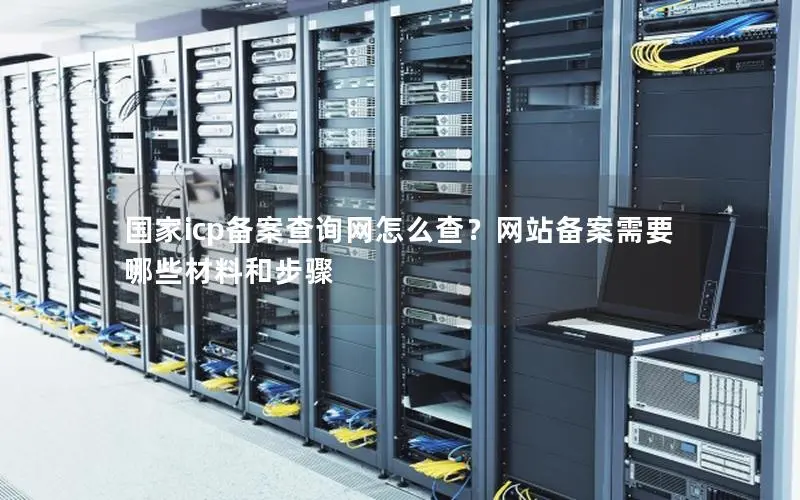 国家icp备案查询网怎么查?网站备案需要哪些材料和步骤 国家icp备案查询网怎么查?网站备案需要哪些材料和步骤