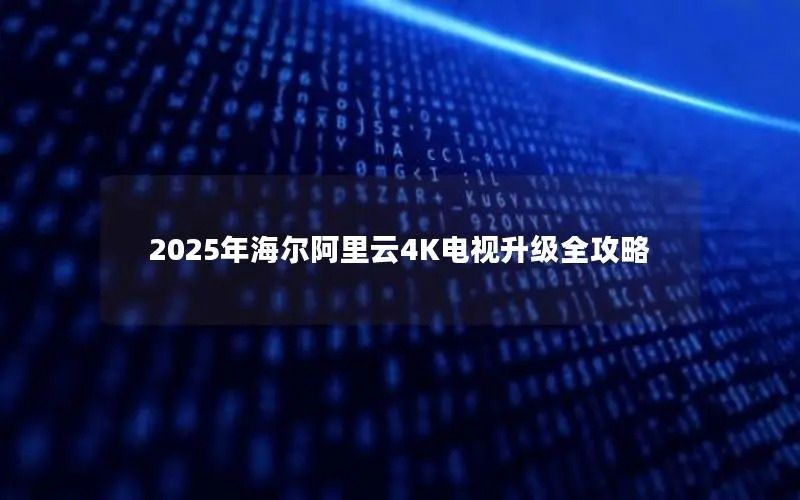 2025年海尔阿里云4K电视升级全攻略