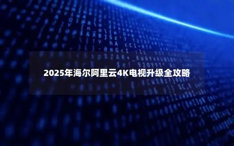 2025年海尔阿里云4K电视升级全攻略