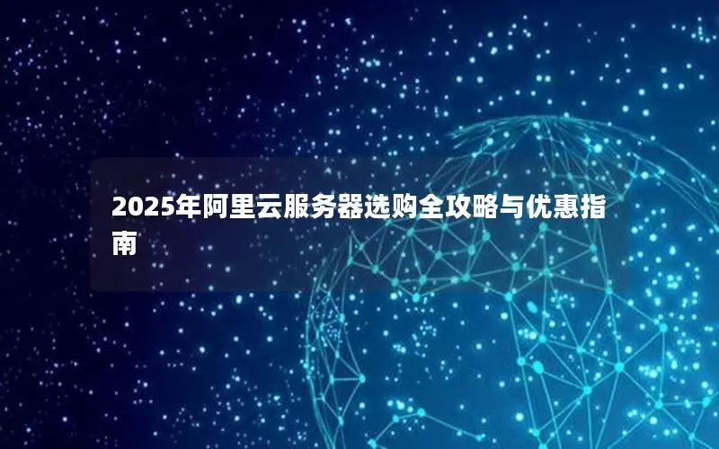 2025年阿里云服务器选购全攻略与优惠指南