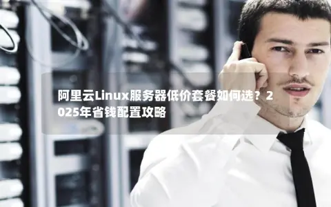 阿里云Linux服务器低价套餐如何选？2025年省钱配置攻略