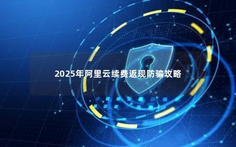 2025年阿里云续费返现防骗攻略