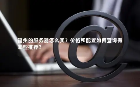福州的服务器怎么买？价格和配置如何查询有哪些推荐？