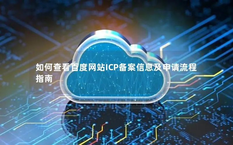 如何查看百度网站ICP备案信息及申请流程指南 如何查看百度网站ICP备案信息及申请流程指南