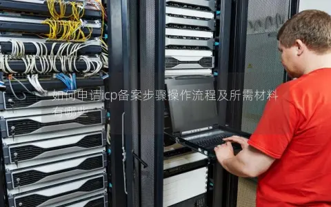 如何申请icp备案步骤操作流程及所需材料有哪些