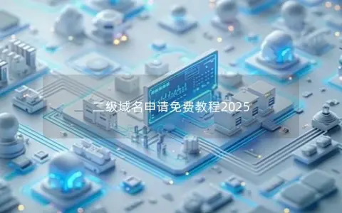 二级域名申请免费教程2025