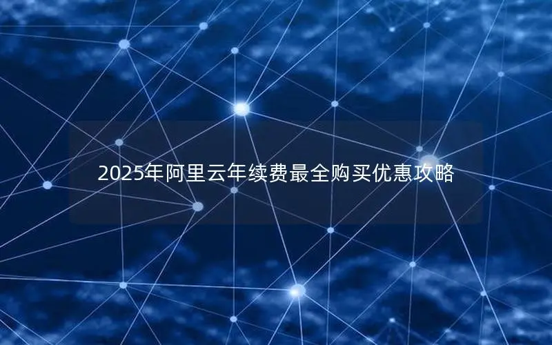 2025年阿里云年续费最全购买优惠攻略