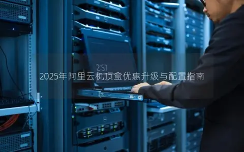2025年阿里云机顶盒优惠升级与配置指南