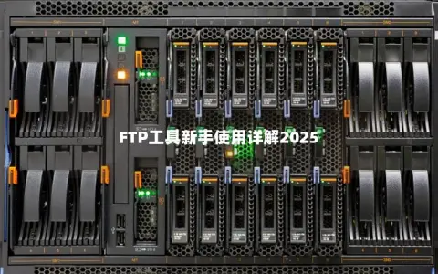 FTP工具新手使用详解2025