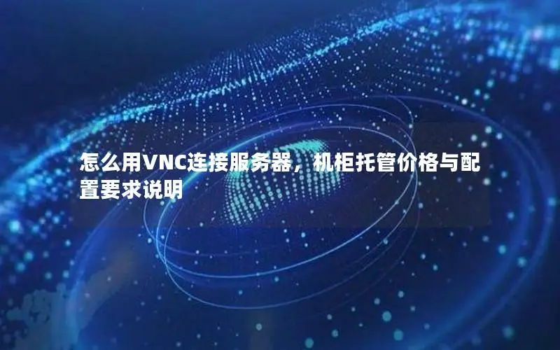 怎么用VNC连接服务器,机柜托管价格与配置要求说明 怎么用VNC连接服务器,机柜托管价格与配置要求说明