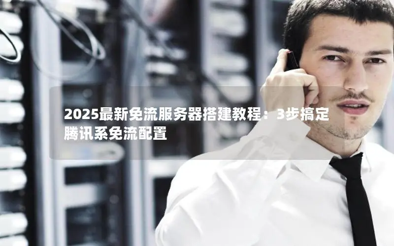 2025最新免流服务器搭建教程：3步搞定腾讯系免流配置