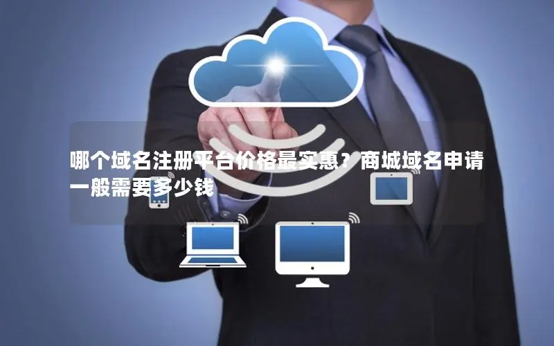 哪个域名注册平台价格最实惠?商城域名申请一般需要多少钱 哪个域名注册平台价格最实惠?商城域名申请一般需要多少钱