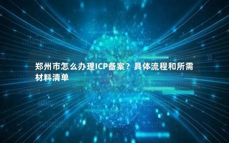 郑州市怎么办理ICP备案?具体流程和所需材料清单 郑州市怎么办理ICP备案?具体流程和所需材料清单