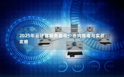 2025年云计算服务器低价选购指南与实战攻略