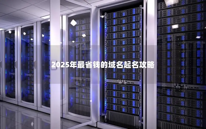 2025年最省钱的域名起名攻略 2025年最省钱的域名起名攻略