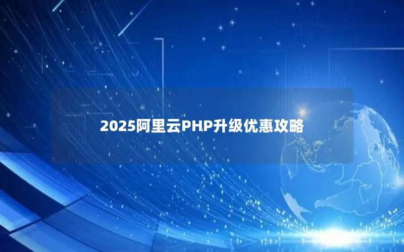 2025阿里云PHP升级优惠攻略 2025阿里云PHP升级优惠攻略