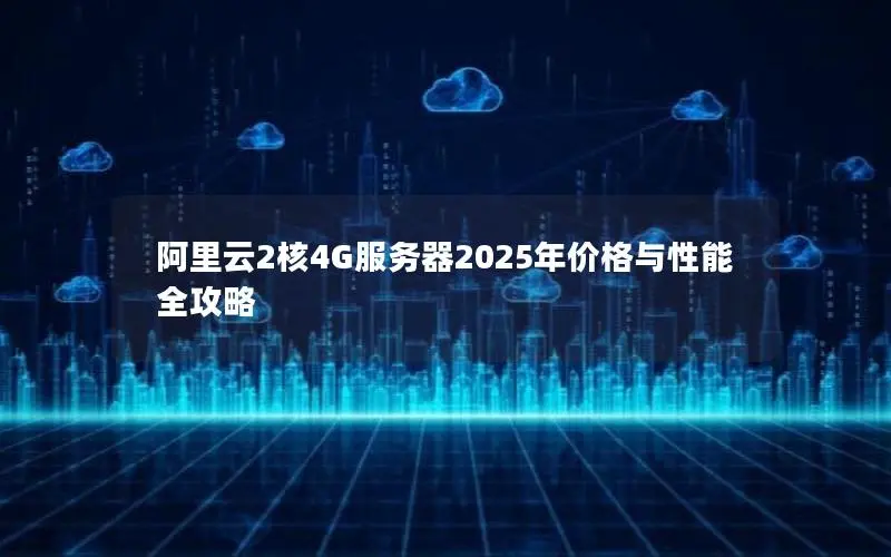 阿里云2核4G服务器2025年价格与性能全攻略