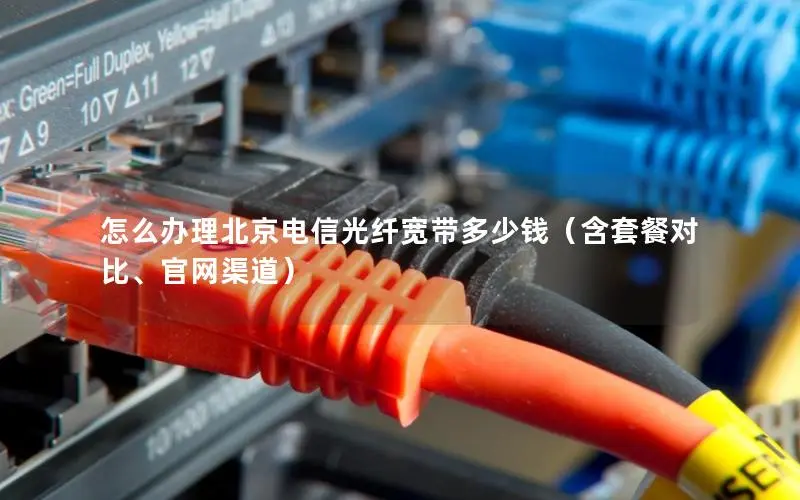 怎么办理北京电信光纤宽带多少钱(含套餐对比、官网渠道) 怎么办理北京电信光纤宽带多少钱(含套餐对比、官网渠道)