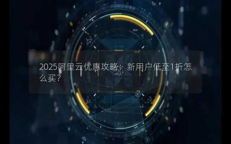 2025阿里云优惠攻略：新用户低至1折怎么买？