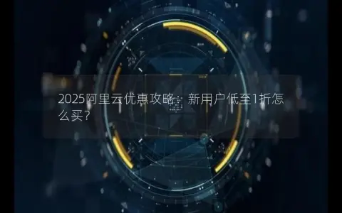 2025阿里云优惠攻略：新用户低至1折怎么买？