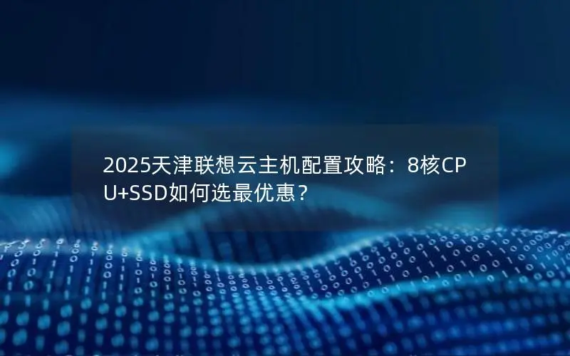 2025天津联想云主机配置攻略：8核CPU+SSD如何选最优惠？