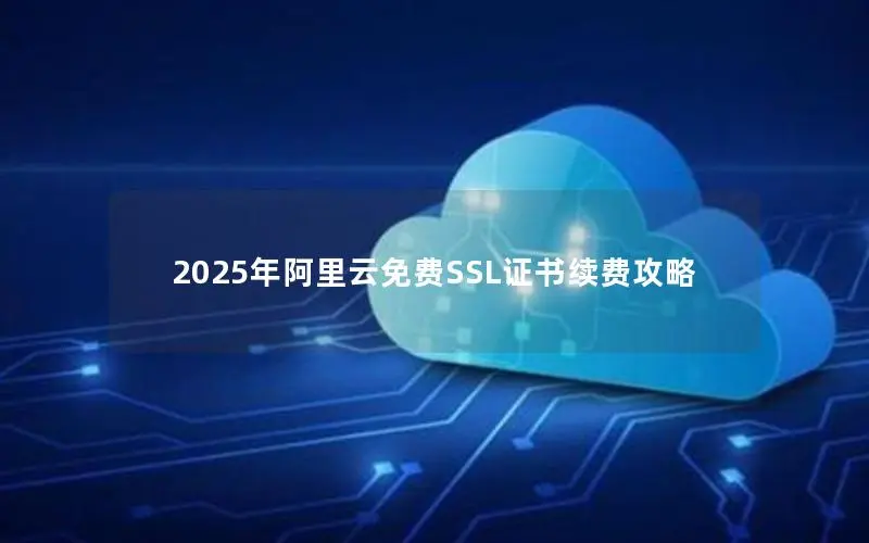 2025年阿里云免费SSL证书续费攻略