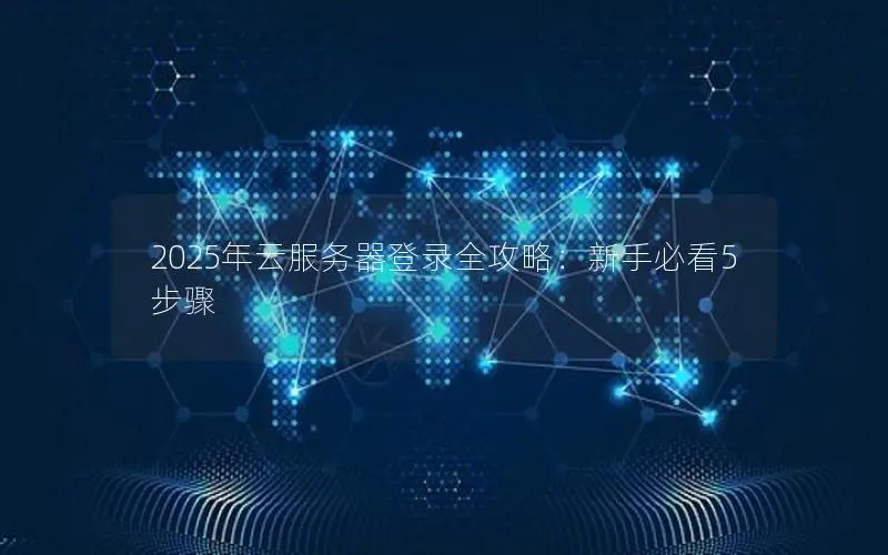 2025年云服务器登录全攻略：新手必看5步骤
