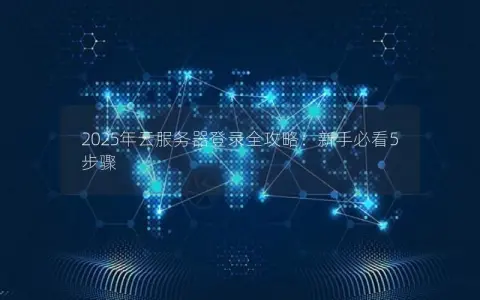 2025年云服务器登录全攻略：新手必看5步骤