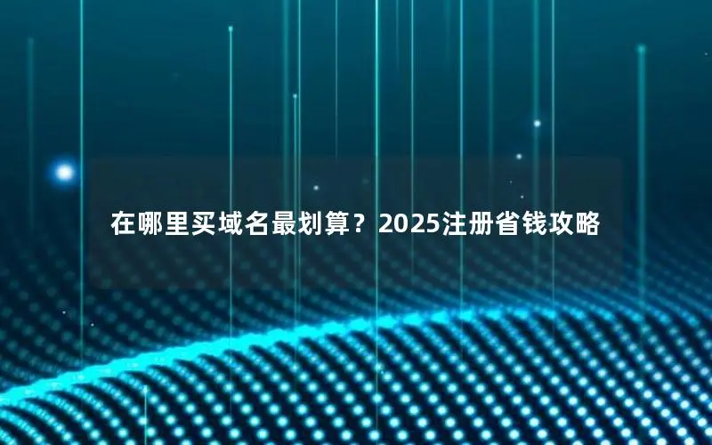 在哪里买域名最划算?2025注册省钱攻略 在哪里买域名最划算?2025注册省钱攻略