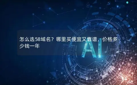 怎么选58域名？哪里买便宜又靠谱，价格多少钱一年