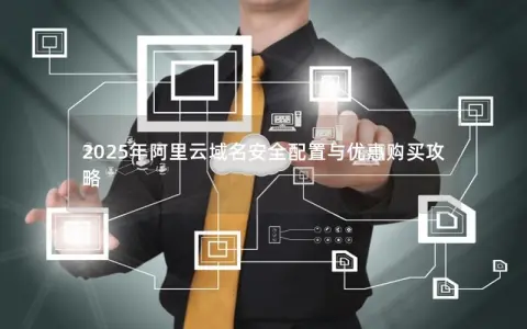 2025年阿里云域名安全配置与优惠购买攻略