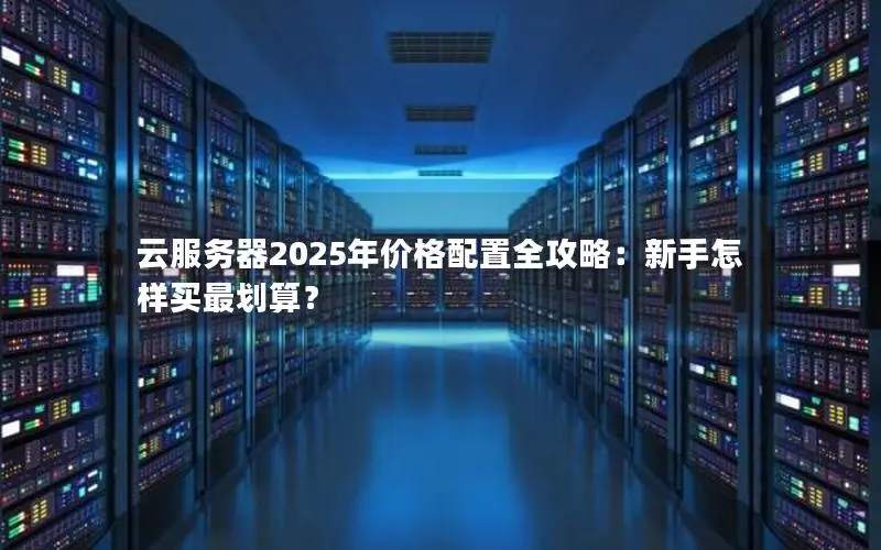 云服务器2025年价格配置全攻略:新手怎样买最划算? 云服务器2025年价格配置全攻略:新手怎样买最划算?