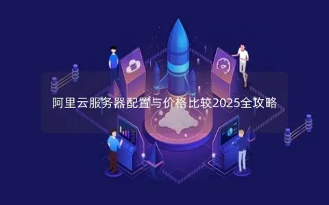 阿里云服务器配置与价格比较2025全攻略