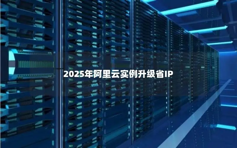 2025年阿里云实例升级省IP 2025年阿里云实例升级省IP