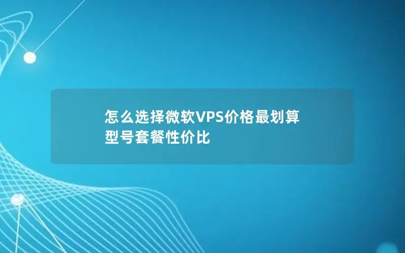 怎么选择微软VPS价格最划算 型号套餐性价比