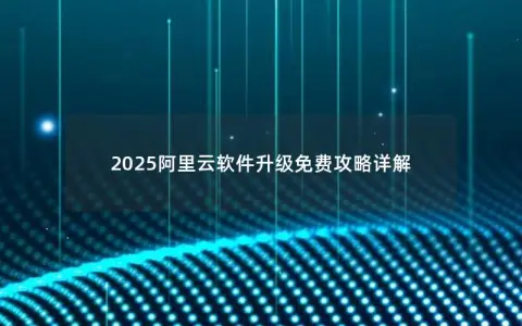 2025阿里云软件升级免费攻略详解