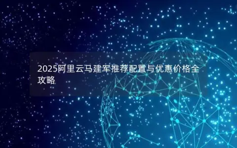 2025阿里云马建军推荐配置与优惠价格全攻略