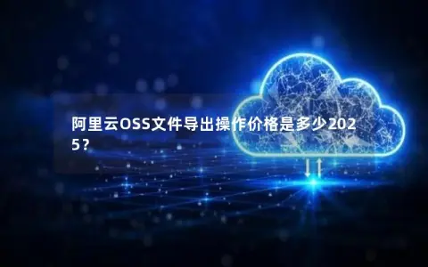 阿里云OSS文件导出操作价格是多少2025？