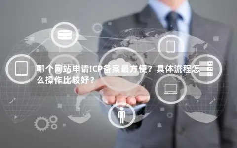哪个网站申请ICP备案最方便？具体流程怎么操作比较好？