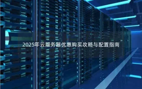 2025年云服务器优惠购买攻略与配置指南