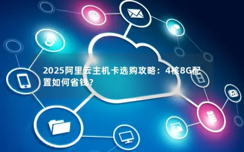 2025阿里云主机卡选购攻略：4核8G配置如何省钱？