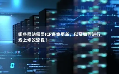 哪些网站需要ICP备案更新，以及如何进行线上修改流程？
