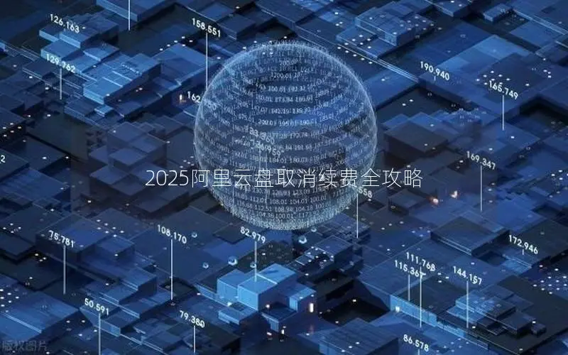 2025阿里云盘取消续费全攻略 2025阿里云盘取消续费全攻略