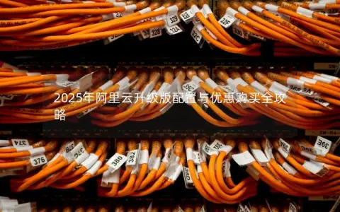 2025年阿里云升级版配置与优惠购买全攻略