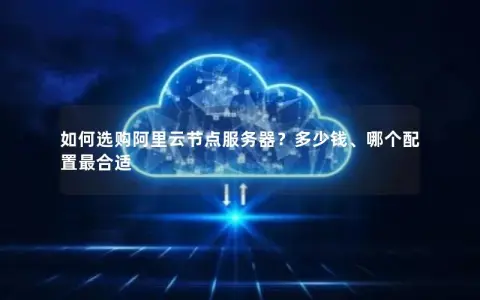 如何选购阿里云节点服务器？多少钱、哪个配置最合适