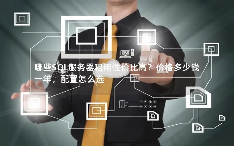 哪些SQL服务器租用性价比高?价格多少钱一年,配置怎么选 哪些SQL服务器租用性价比高?价格多少钱一年,配置怎么选