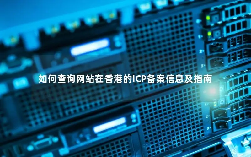 如何查询网站在香港的ICP备案信息及指南 如何查询网站在香港的ICP备案信息及指南