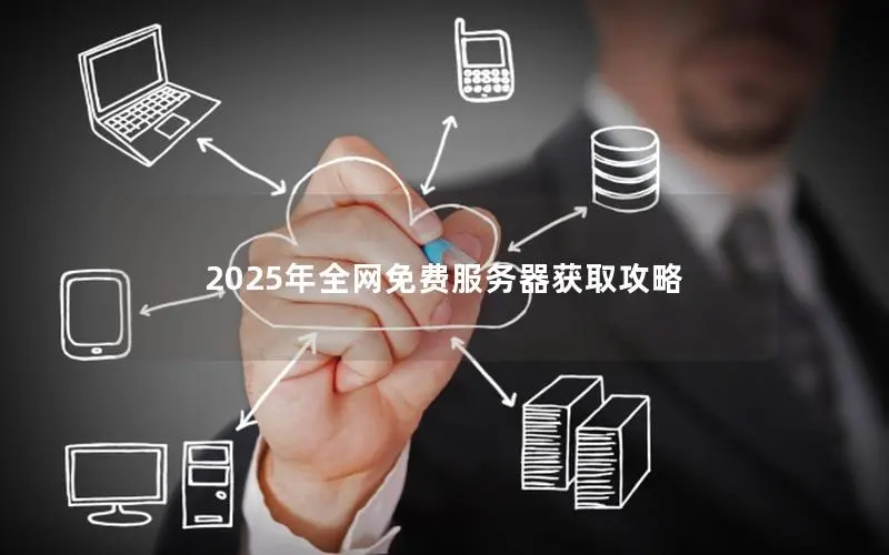 2025年全网免费服务器获取攻略 2025年全网免费服务器获取攻略
