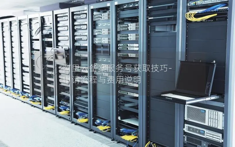 阿里云备案服务号获取技巧-申请流程与费用说明 阿里云备案服务号获取技巧-申请流程与费用说明